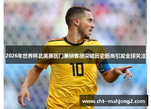 2026年世界杯北美赛区门票销售额突破历史新高引发全球关注 2026年世界杯北美赛区门票销售额突破历史新高引发全球关注