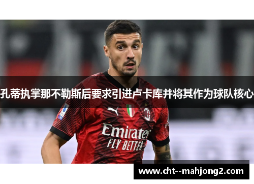 孔蒂执掌那不勒斯后要求引进卢卡库并将其作为球队核心