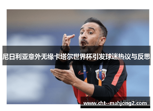 尼日利亚意外无缘卡塔尔世界杯引发球迷热议与反思 尼日利亚意外无缘卡塔尔世界杯引发球迷热议与反思