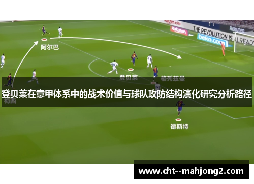 登贝莱在意甲体系中的战术价值与球队攻防结构演化研究分析路径 登贝莱在意甲体系中的战术价值与球队攻防结构演化研究分析路径
