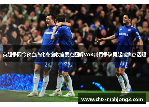 英超争四今夜白热化冬窗收官要点图解VAR判罚争议再起成焦点话题