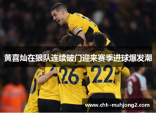 黄喜灿在狼队连续破门迎来赛季进球爆发潮 黄喜灿在狼队连续破门迎来赛季进球爆发潮
