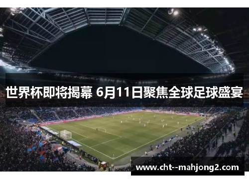 世界杯即将揭幕 6月11日聚焦全球足球盛宴 世界杯即将揭幕 6月11日聚焦全球足球盛宴