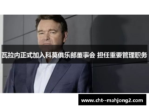 瓦拉内正式加入科莫俱乐部董事会 担任重要管理职务 瓦拉内正式加入科莫俱乐部董事会 担任重要管理职务