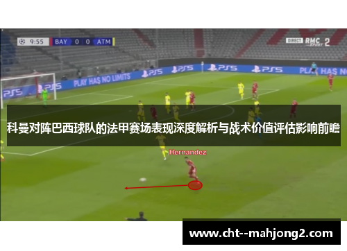 科曼对阵巴西球队的法甲赛场表现深度解析与战术价值评估影响前瞻
